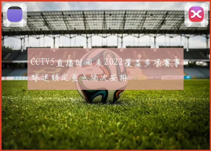 CCTV5直播时间表2022覆盖多项赛事球迷锁定重点场次安排