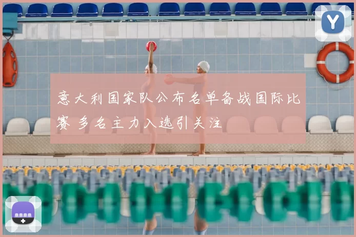 意大利国家队公布名单备战国际比赛 多名主力入选引关注