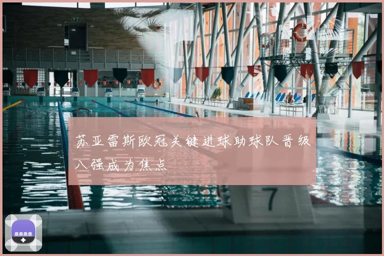 苏亚雷斯欧冠关键进球助球队晋级八强成为焦点