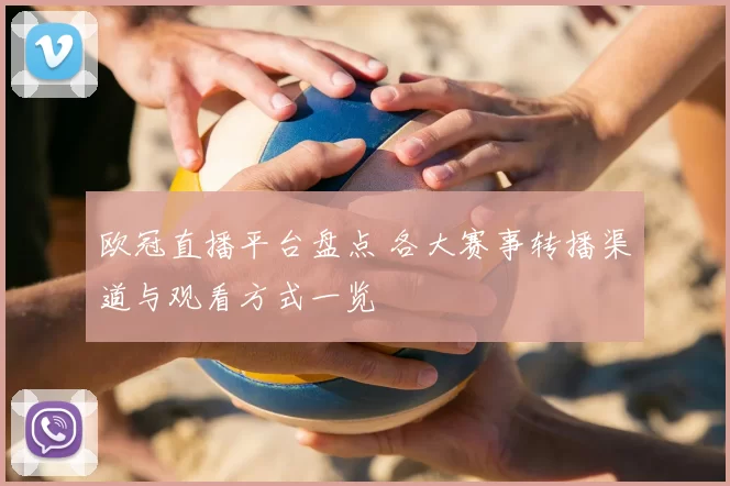 欧冠直播平台盘点 各大赛事转播渠道与观看方式一览