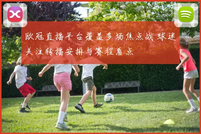 欧冠直播平台覆盖多场焦点战 球迷关注转播安排与赛程看点