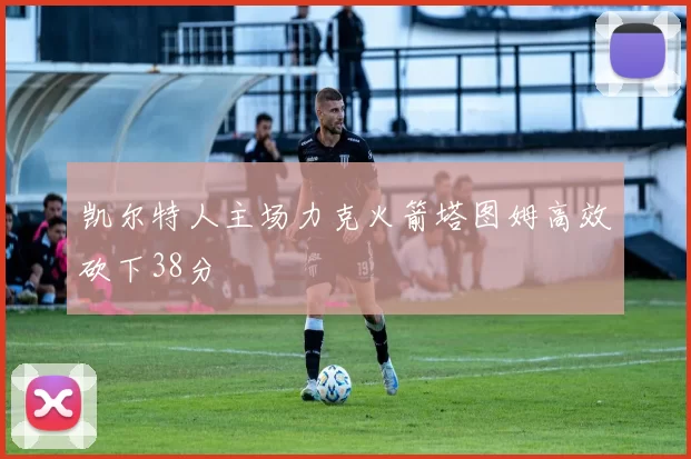 凯尔特人主场力克火箭塔图姆高效砍下38分