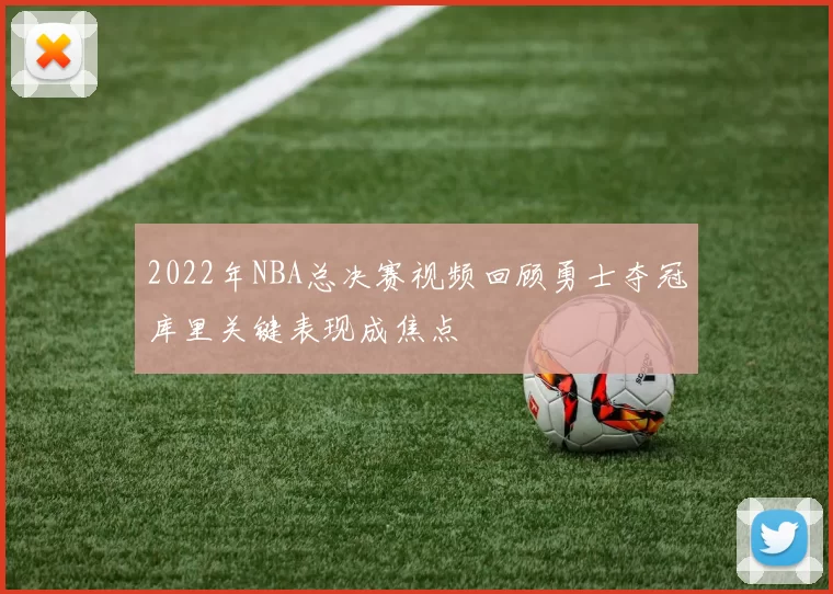 2022年NBA总决赛视频回顾勇士夺冠库里关键表现成焦点