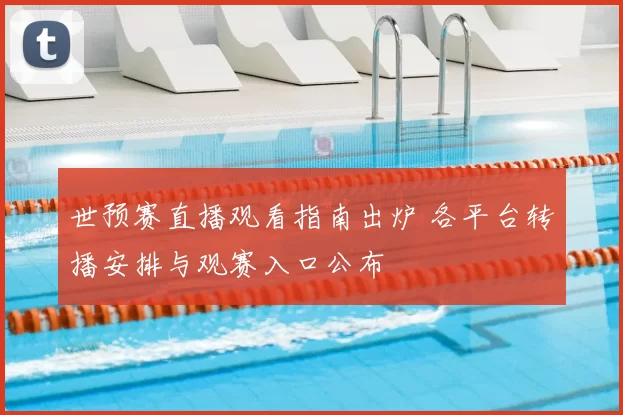 世预赛直播观看指南出炉 各平台转播安排与观赛入口公布