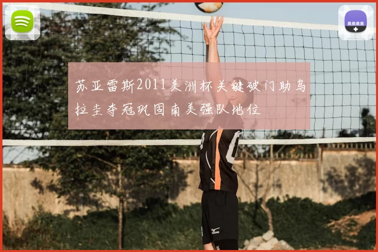 苏亚雷斯2011美洲杯关键破门助乌拉圭夺冠巩固南美强队地位