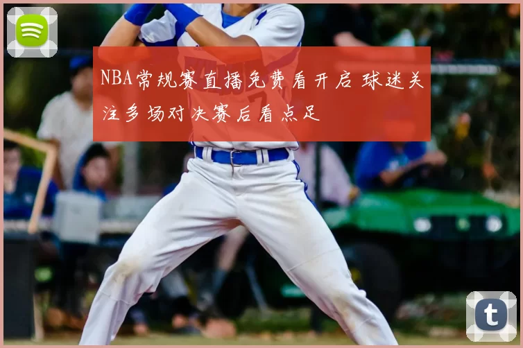 NBA常规赛直播免费看开启 球迷关注多场对决赛后看点足