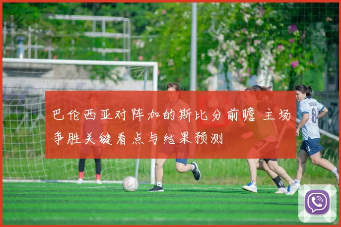 巴伦西亚对阵加的斯比分前瞻 主场争胜关键看点与结果预测