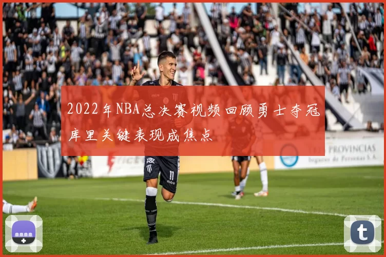 2022年NBA总决赛视频回顾勇士夺冠库里关键表现成焦点