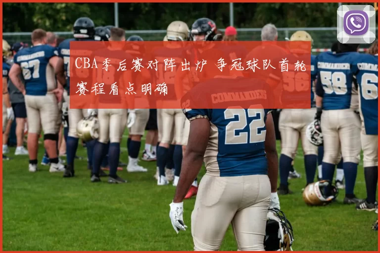 CBA季后赛对阵出炉 争冠球队首轮赛程看点明确