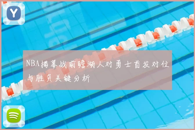 NBA揭幕战前瞻湖人对勇士首发对位与胜负关键分析