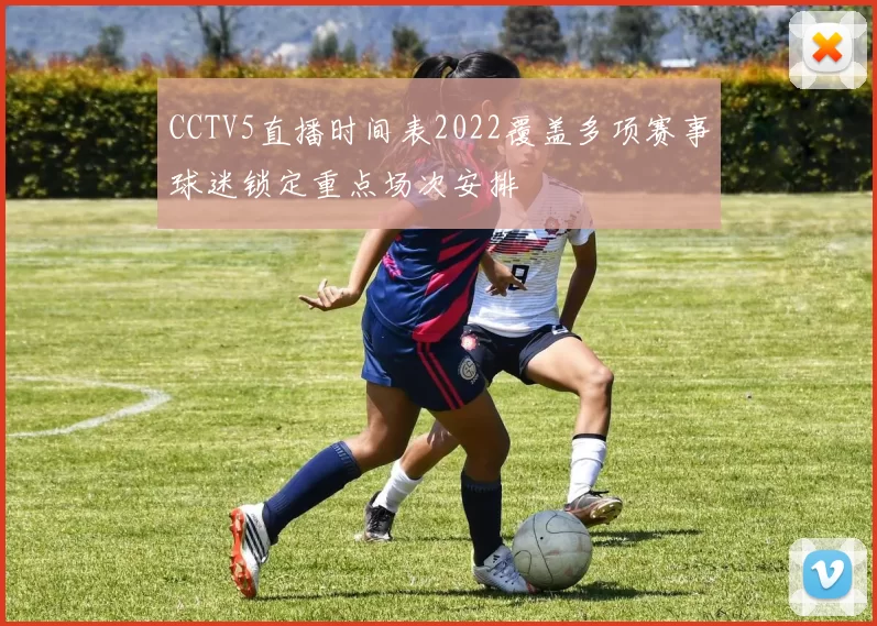 CCTV5直播时间表2022覆盖多项赛事球迷锁定重点场次安排