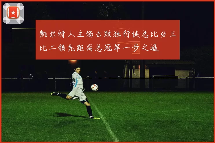 凯尔特人主场击败独行侠总比分三比二领先距离总冠军一步之遥