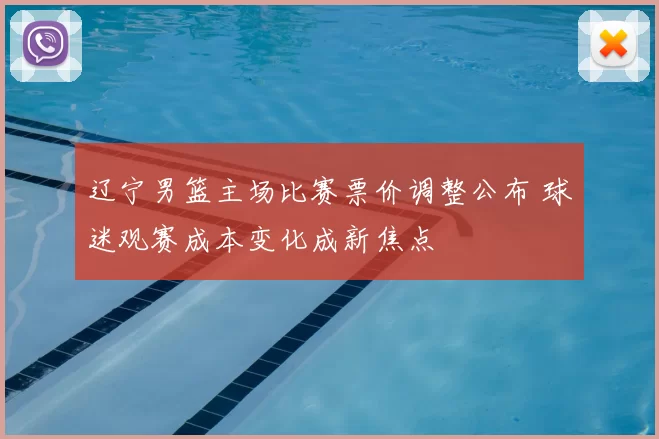 辽宁男篮主场比赛票价调整公布 球迷观赛成本变化成新焦点