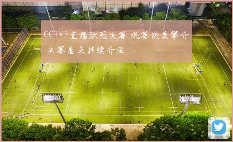 CCTV5直播欧冠决赛 观赛热度攀升 决赛看点持续升温
