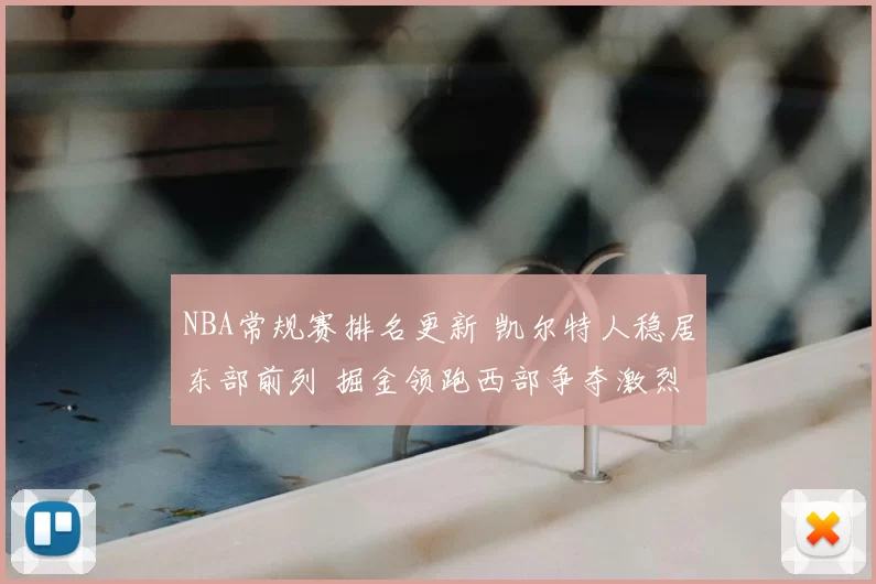 NBA常规赛排名更新 凯尔特人稳居东部前列 掘金领跑西部争夺激烈