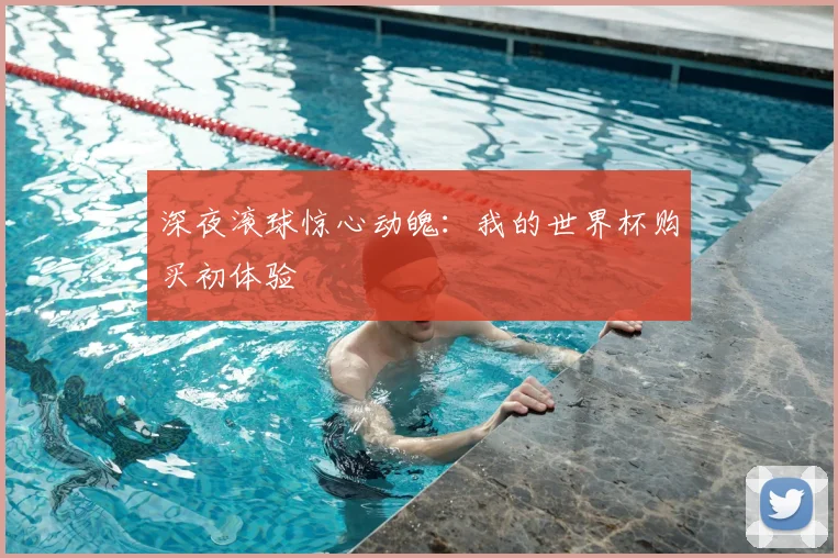深夜滚球惊心动魄:我的世界杯购买初体验