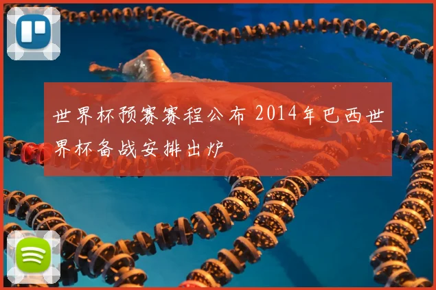 世界杯预赛赛程公布 2014年巴西世界杯备战安排出炉