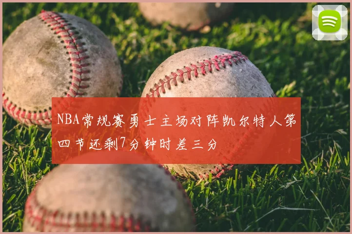 NBA常规赛勇士主场对阵凯尔特人第四节还剩7分钟时差三分