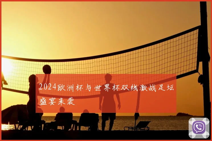 2024欧洲杯与世界杯双线激战足坛盛宴来袭