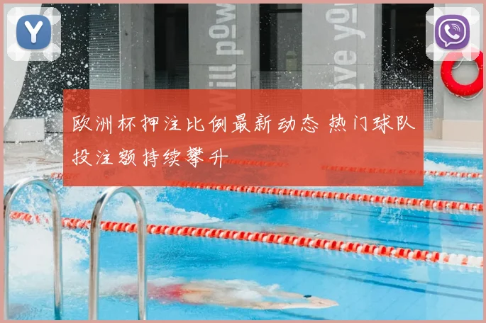 欧洲杯押注比例最新动态 热门球队投注额持续攀升