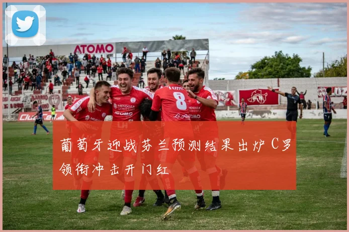 葡萄牙迎战芬兰预测结果出炉 C罗领衔冲击开门红