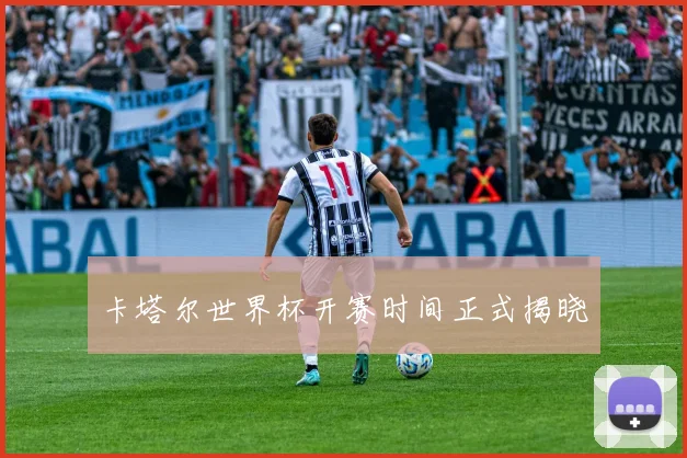 卡塔尔世界杯开赛时间正式揭晓