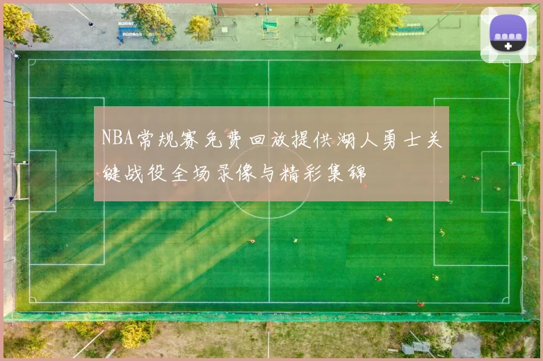 NBA常规赛免费回放提供湖人勇士关键战役全场录像与精彩集锦