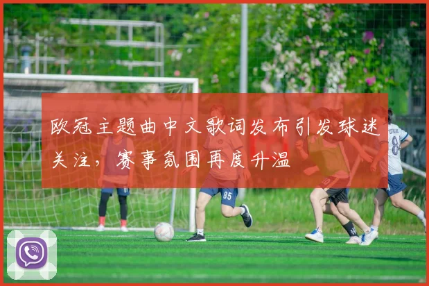 欧冠主题曲中文歌词发布引发球迷关注,赛事氛围再度升温