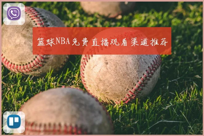 篮球NBA免费直播观看渠道推荐