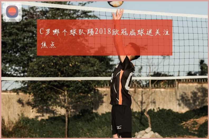 C罗哪个球队踢2018欧冠成球迷关注焦点