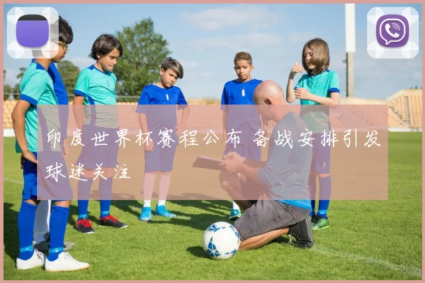 印度世界杯赛程公布 备战安排引发球迷关注