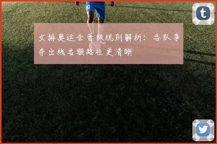 女排奥运会晋级规则解析：各队争夺出线名额路径更清晰