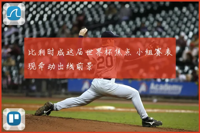 比利时成这届世界杯焦点 小组赛表现牵动出线前景