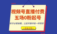 视频号直播付费五场0粉起号课，新手必看秘籍，让起号像呼吸一样简单