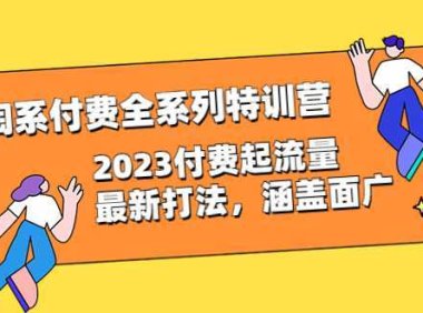 淘系付费全系列特训营：2023付费起流量最新打法，涵盖面广