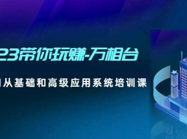 2023带你玩赚-万相台，从0-1从基础和高级应用系统培训课(无中创水印)