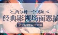 两分钟一个视频， 经典影视场面恶搞 ，个个原创还自带流量