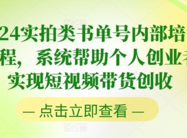 2024实拍类书单号内部培训课程，系统帮助个人创业者实现短视频带货创收