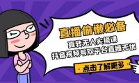 直播偷懒必备！真转无人实操课，抖音视频号双平台直播无忧