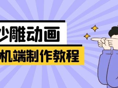 手机端沙雕动画制作教程：涵盖软件操作、文案创作、美术设计、动作衔接等