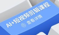 从入门到精通，AI+短视频剪辑课程，掌握账号运营直播技巧，打造爆款