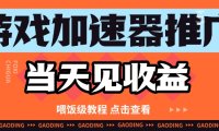 游戏加速器推广项目当天见收益，纯干货喂饭级教程分享