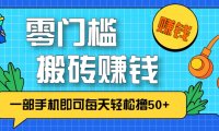 零成本零门槛，无脑搬砖赚钱项目，只需一部手机即可每天轻松撸50+