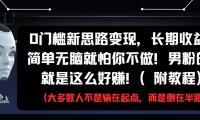 0门槛新思路变现，长期收益，简单无脑就怕你不做!男粉的钱就是这么好赚!(附教程)