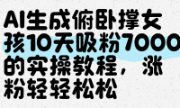 AI生成俯卧撑女孩，10天吸粉7000的实操教程，涨粉轻轻松松