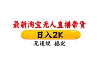 淘宝无人直播带货，日入2K，独家技术，无违规无封号，长期稳定，操作简单【揭秘】