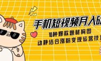 手机短视频月入6万，10种爆款题材构图，动静结合涨粉变现运营技巧