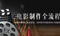 电影制作全流程，从项目策划、影视投资、创作制作到宣发排片及版权回收