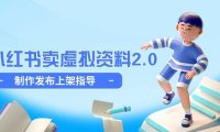 小红书卖虚拟资料2.0，制作发布上架指导，简单玩法细水长流