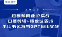 短视频商业IP实战6期：口播剪辑+爆款选题术，小红书运营与GPT应用实战